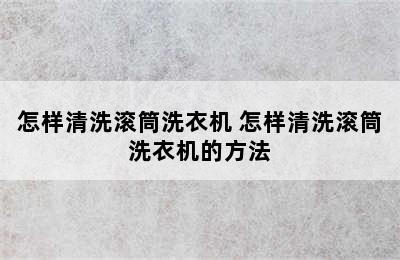 怎样清洗滚筒洗衣机 怎样清洗滚筒洗衣机的方法